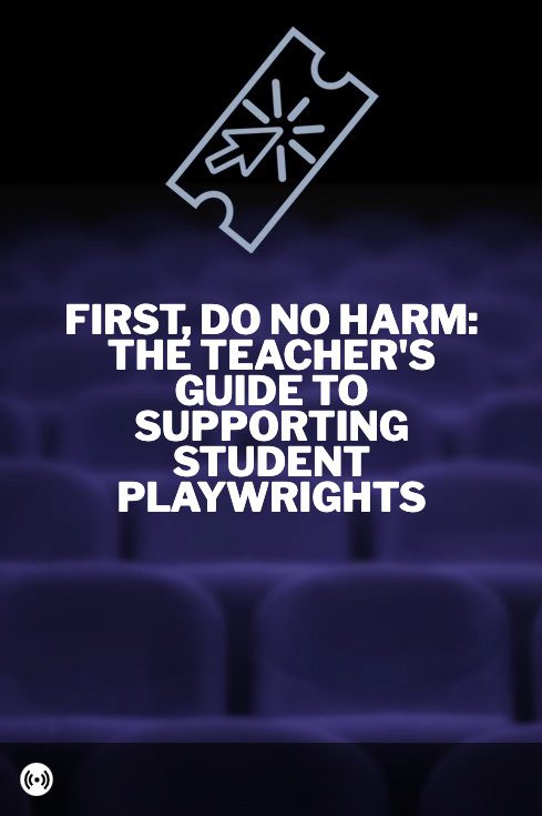 First, Do No Harm: The Teacher's Guide to Supporting Student Playwrights